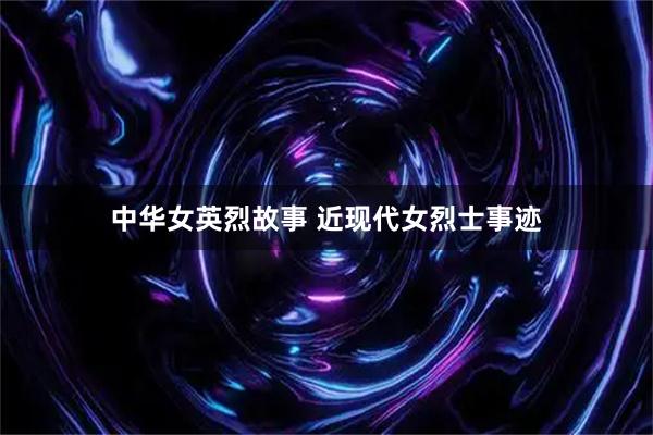 中华女英烈故事 近现代女烈士事迹