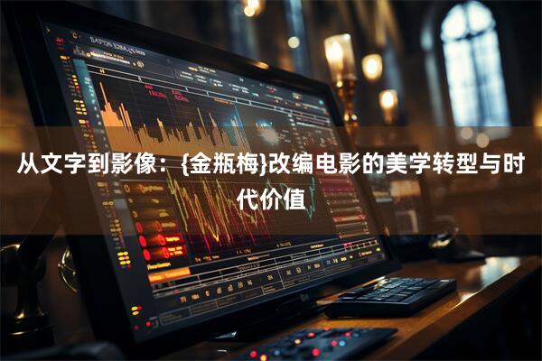 从文字到影像:{金瓶梅}改编电影的美学转型与时代价值