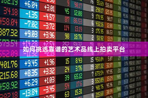 如何挑选靠谱的艺术品线上拍卖平台