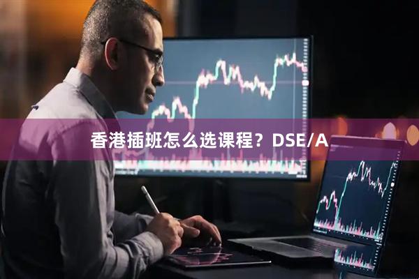 香港插班怎么选课程？DSE/A
