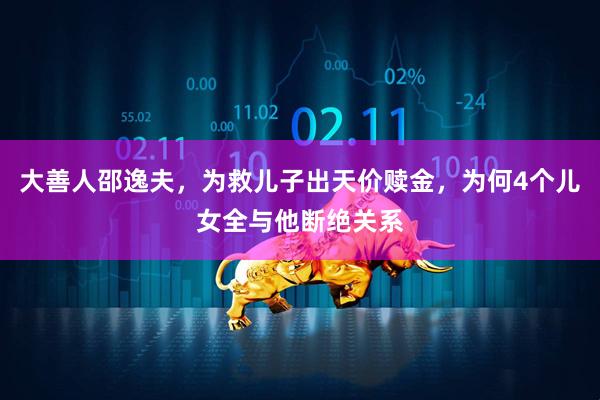 大善人邵逸夫，为救儿子出天价赎金，为何4个儿女全与他断绝关系