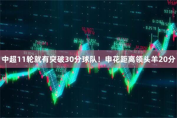 中超11轮就有突破30分球队！申花距离领头羊20分