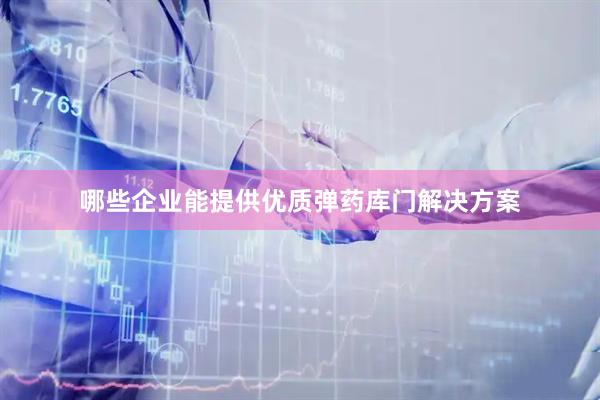 哪些企业能提供优质弹药库门解决方案