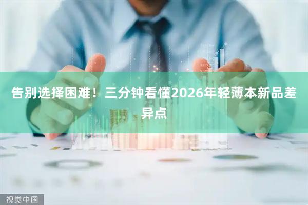 告别选择困难！三分钟看懂2026年轻薄本新品差异点