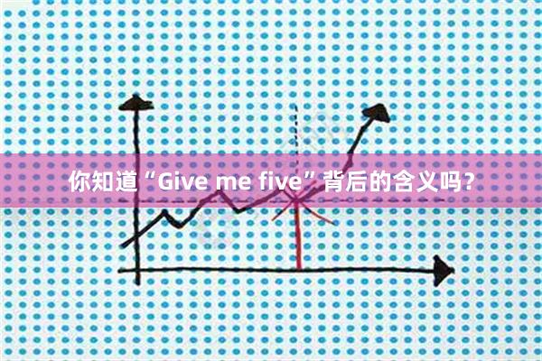 你知道“Give me five”背后的含义吗？