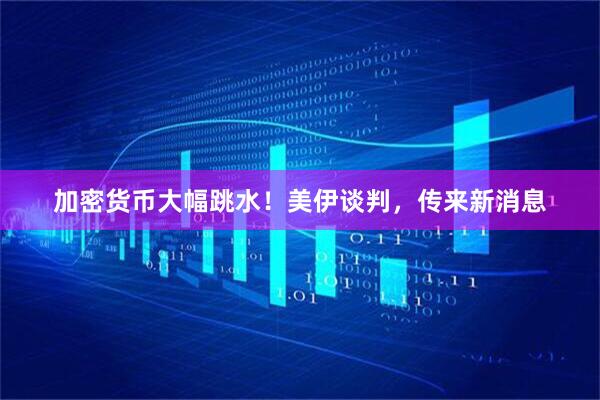 加密货币大幅跳水！美伊谈判，传来新消息