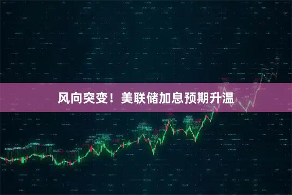 风向突变！美联储加息预期升温
