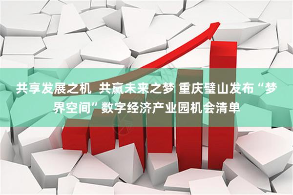 共享发展之机  共赢未来之梦 重庆璧山发布“梦界空间”数字经济产业园机会清单